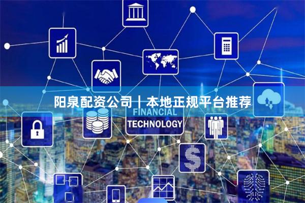 阳泉配资公司｜本地正规平台推荐