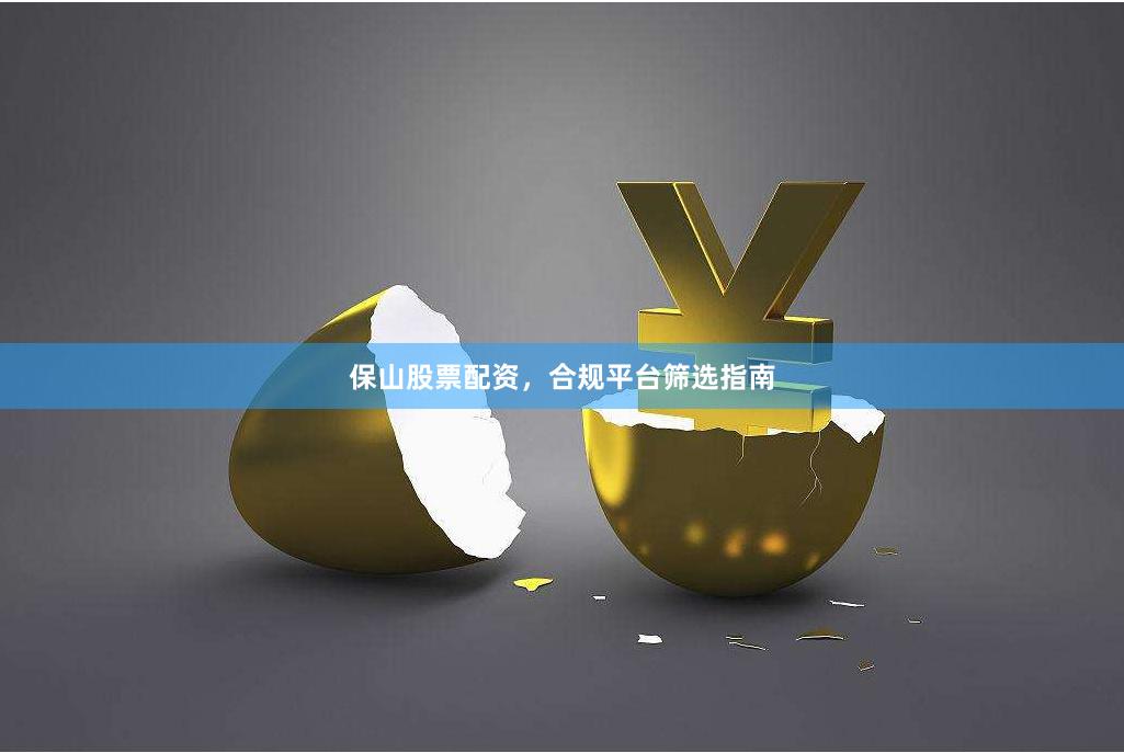保山股票配资，合规平台筛选指南