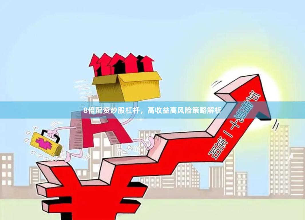 8倍配资炒股杠杆，高收益高风险策略解析