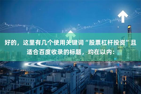 好的，这里有几个使用关键词“股票杠杆投资”且适合百度收录的标题，均在以内：