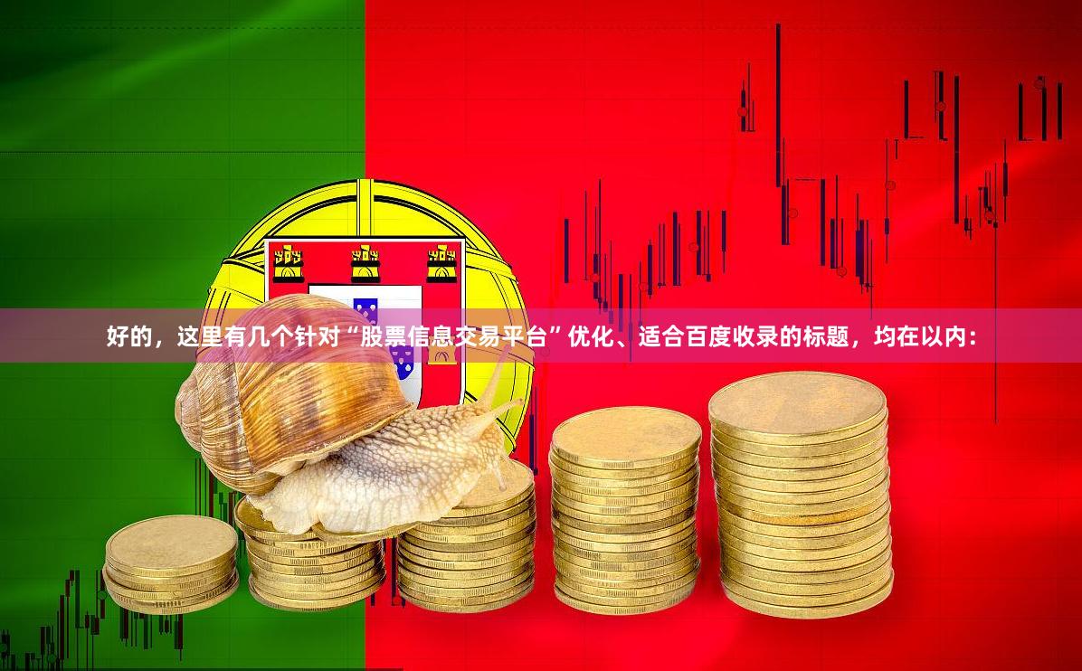好的，这里有几个针对“股票信息交易平台”优化、适合百度收录的标题，均在以内：