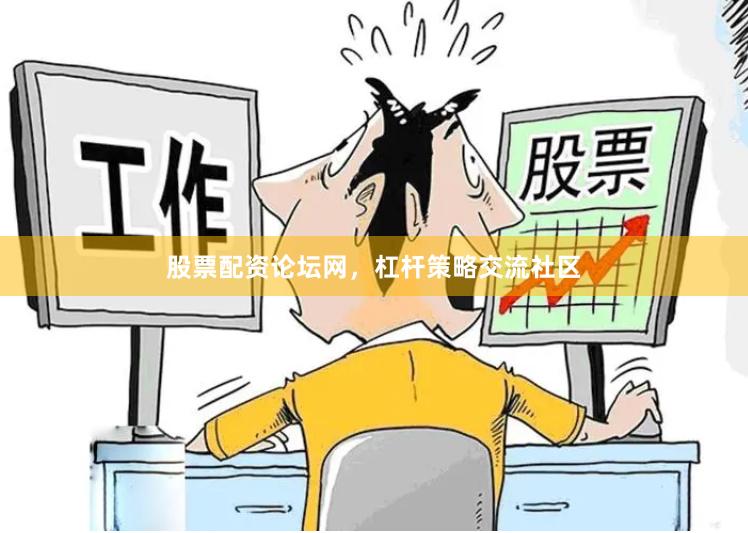 股票配资论坛网，杠杆策略交流社区