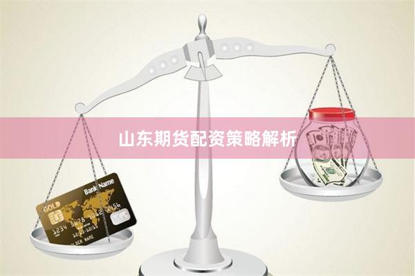 山东期货配资策略解析
