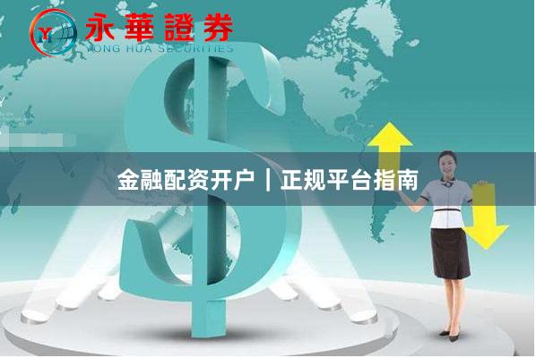 金融配资开户｜正规平台指南