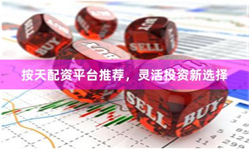 按天配资平台推荐,灵活投资新选择