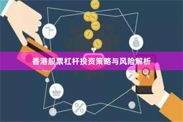 香港股票杠杆投资策略与风险解析