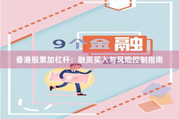 香港股票加杠杆：融资买入与风险控制指南