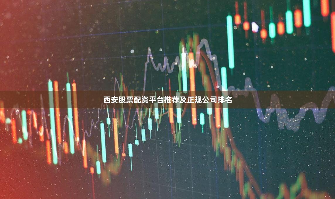 西安股票配资平台推荐及正规公司排名