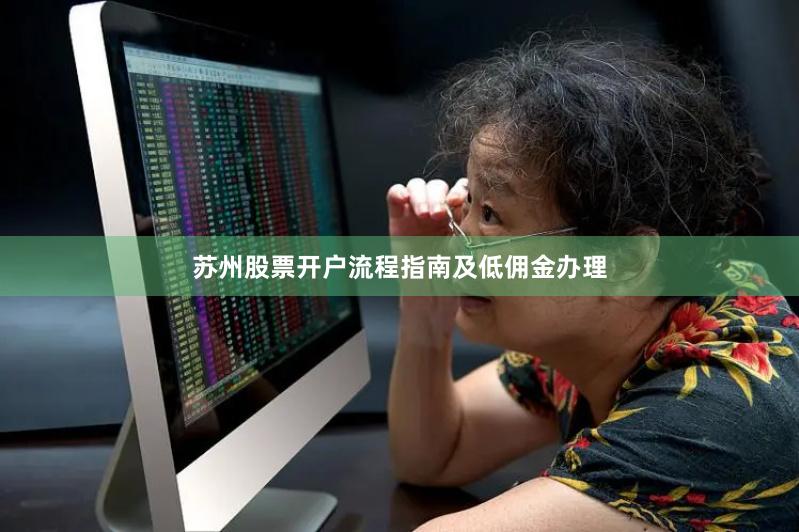 苏州股票开户流程指南及低佣金办理