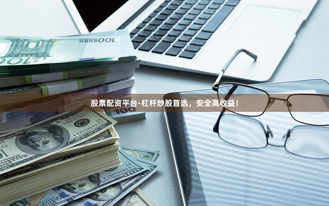 股票配资平台-杠杆炒股首选，安全高收益！