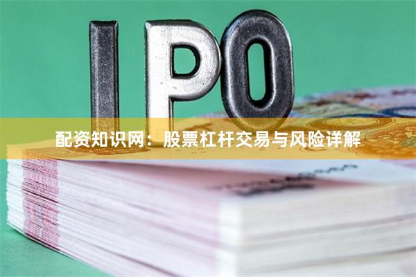 配资知识网：股票杠杆交易与风险详解