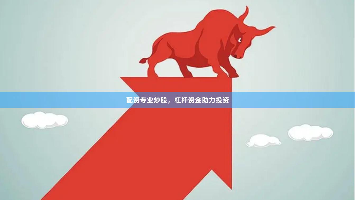 配资专业炒股，杠杆资金助力投资