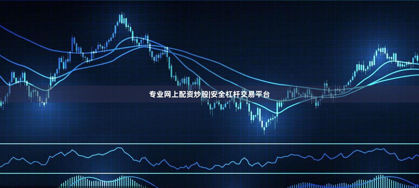 专业网上配资炒股|安全杠杆交易平台