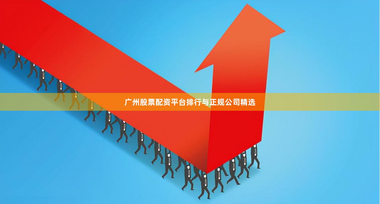 广州股票配资平台排行与正规公司精选